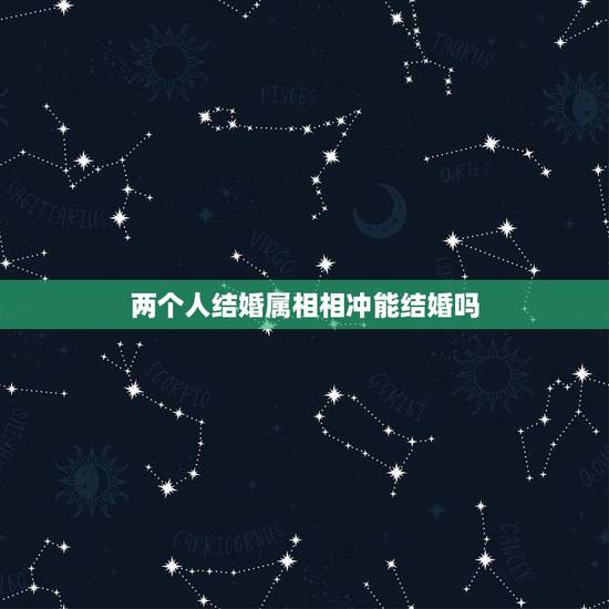 两个人结婚属相相冲能结婚吗，二个人生肖相冲真的不能结婚吗？