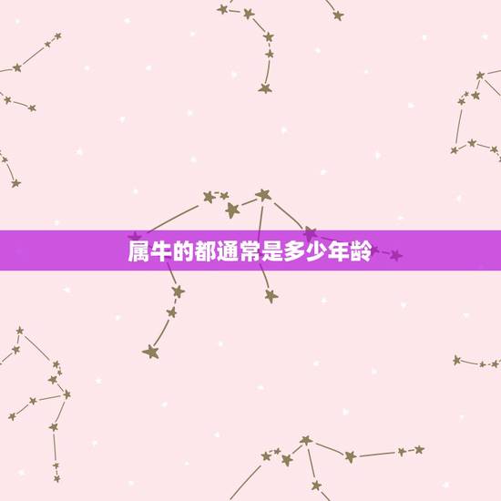 属牛的都通常是多少年龄,属牛的今年多大少岁 属牛的都通常是多少年龄,属牛的今年多大少岁