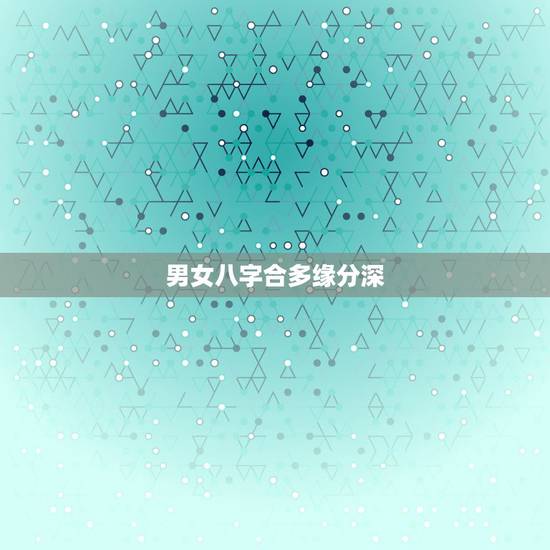 男女八字合多缘分深,男女八字中有感情缘分。能长久在一起吗,会分手吗 男女八字合多缘分深,男女八字中有感情缘分。能长久在一起吗,会分手吗