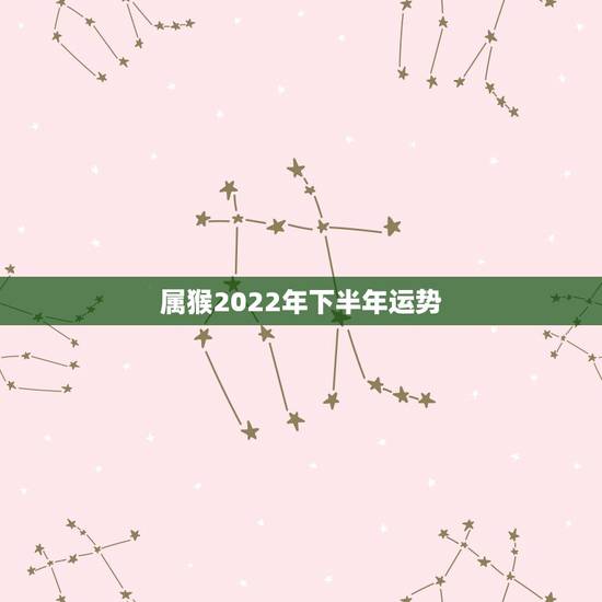 属猴2022年下半年运势，属猴人2022年运势及财运