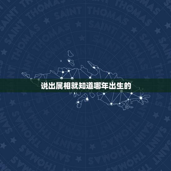 说出属相就知道哪年出生的,知道年龄怎么算出生肖和生年。知道生肖怎么算出 说出属相就知道哪年出生的,知道年龄怎么算出生肖和生年。知道生肖怎么算出