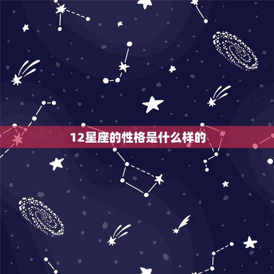 12星座的性格是什么样的，星座表十二星座表的性格是什么？