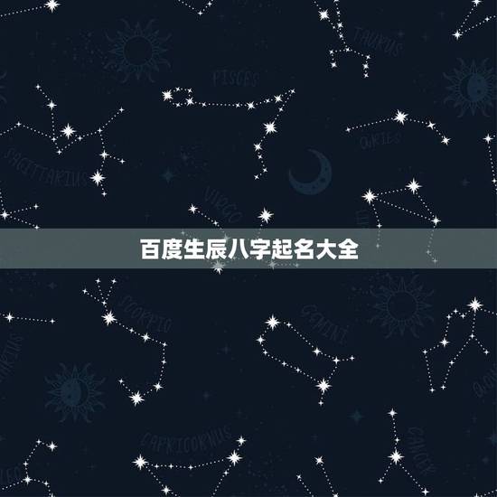 百度生辰八字起名大全，生辰八字起名（在线等）