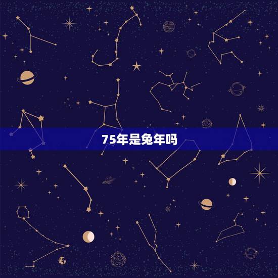 75年是兔年吗,1975年是什么卯年 75年是兔年吗,1975年是什么卯年