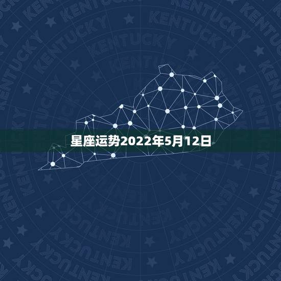 星座运势2022年5月12日，农历05月12日，是什么星座勒？求大神帮