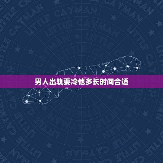 男人出轨要冷他多长时间合适,老婆出轨男人得多长时间心里才好受点呢? 男人出轨要冷他多长时间合适,老婆出轨男人得多长时间心里才好受点呢?