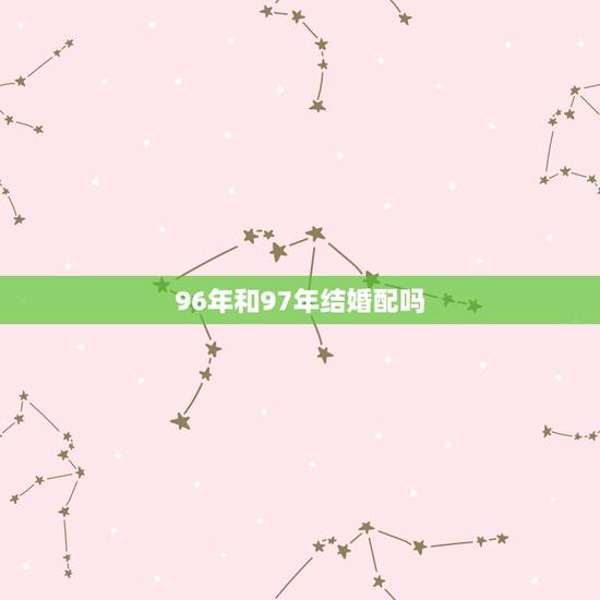 96年和97年结婚配吗,96年的属于97年的牛婚配可以吗? 96年和97年结婚配吗,96年的属于97年的牛婚配可以吗?
