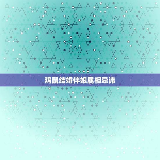 鸡鼠结婚伴娘属相忌讳，结婚让忌的属相当伴娘有什么后果