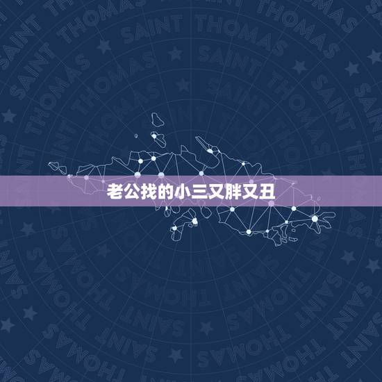 老公找的小三又胖又丑,自从老公找了小三,我家运气真的很差,我该怎么办 老公找的小三又胖又丑,自从老公找了小三,我家运气真的很差,我该怎么办