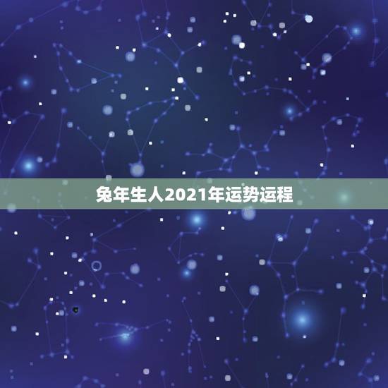 兔年生人2021年运势运程，2021年属兔人的运程如何？