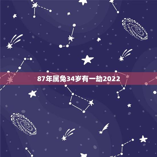 87年属兔34岁有一劫2022,属兔在2022年的运程 87年属兔34岁有一劫2022,属兔在2022年的运程