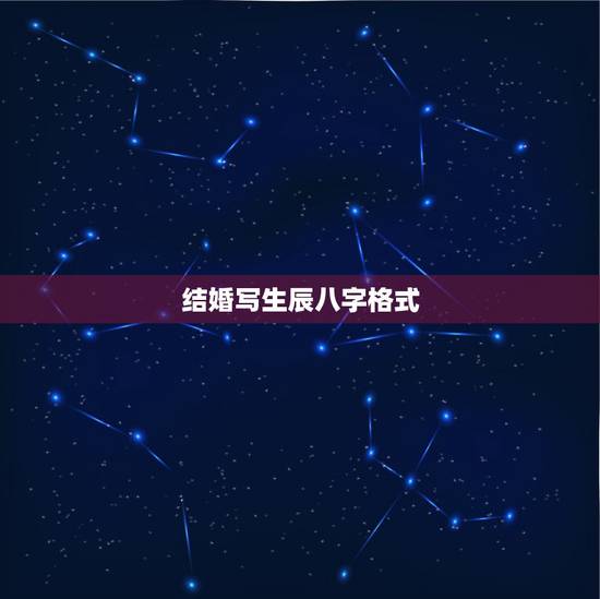 结婚写生辰八字格式，男孩准备结婚女方写给男方生辰八字简称生帖格式求格式