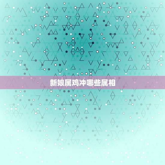 新娘属鸡冲哪些属相，属牛新娘忌伴娘属相