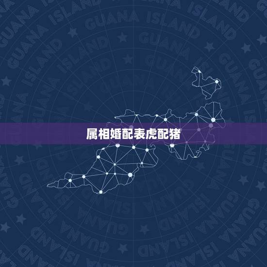 属相婚配表虎配猪，属虎的属相婚配表