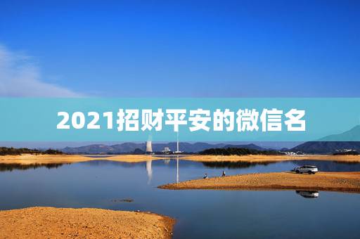 2021招财平安的微信名，好看又招财好运的微信头像？