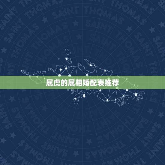 属虎的属相婚配表推荐,女属虎的属相婚配表 属虎的属相婚配表推荐,女属虎的属相婚配表