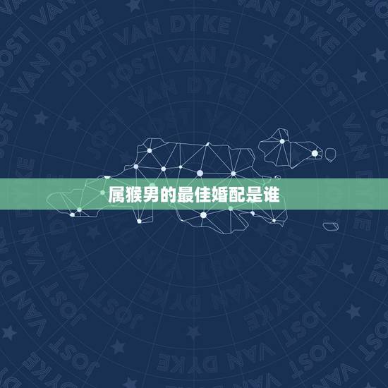 属猴男的最佳婚配是谁，属猴的男士婚配什么属相最好？