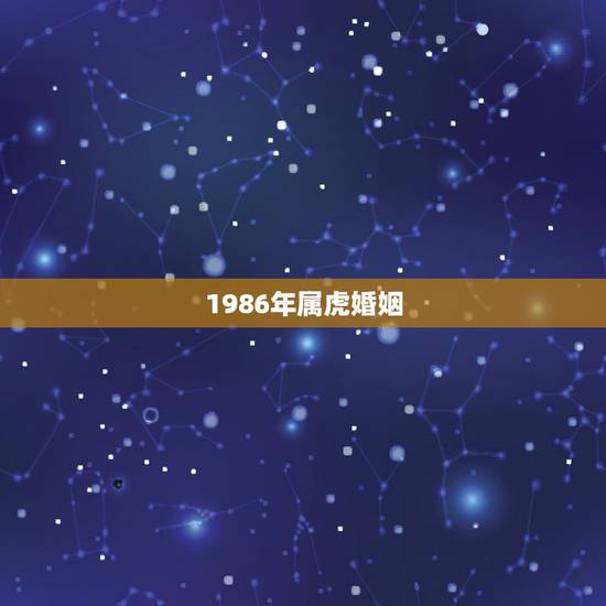 1986年属虎婚姻,86年属虎女有几个儿女 1986年属虎婚姻,86年属虎女有几个儿女