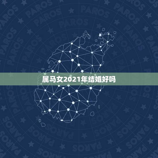 属马女2021年结婚好吗，属马的女士90年正月初三生日他2021年接婚