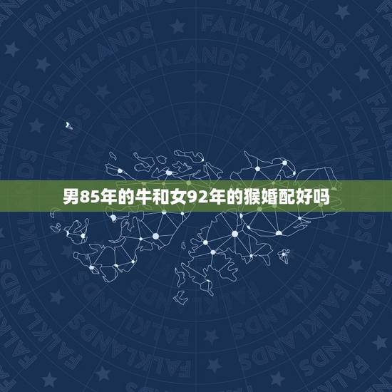 男85年的牛和女92年的猴婚配好吗,1992年与1985年属牛的相配吗 男85年的牛和女92年的猴婚配好吗,1992年与1985年属牛的相配吗