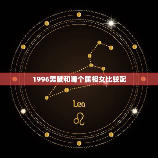 1996男鼠和哪个属相女比较配,1996男鼠和1996女鼠相配吗? 1996男鼠和哪个属相女比较配,1996男鼠和1996女鼠相配吗?