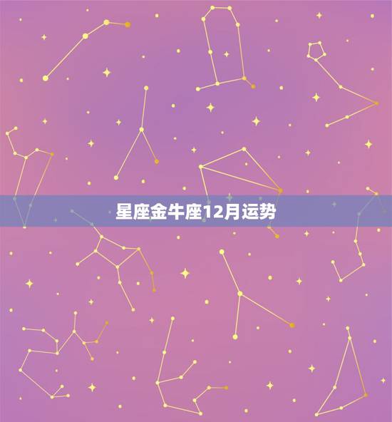 星座金牛座12月运势，2021牛年12月整体运势极好的星座有你吗