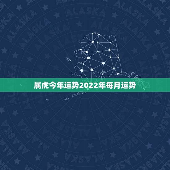属虎今年运势2022年每月运势，属虎2023年运势及运程