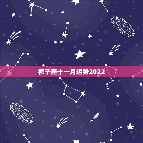 狮子座十一月运势2022,狮子座十一月运势2022 狮子座十一月运势2022,狮子座十一月运势2022