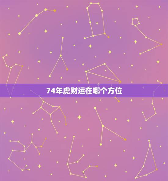 74年虎财运在哪个方位，财运不顺的化解