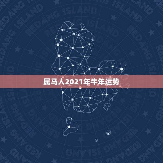 属马人2021年牛年运势，属马的在牛年2021年运势如何