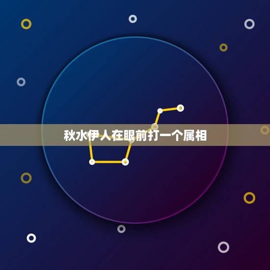 秋水伊人在眼前打一个属相，秋水伊人是指什么生肖