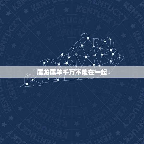 属龙属羊千万不能在一起，男属羊女属龙能不能在一起