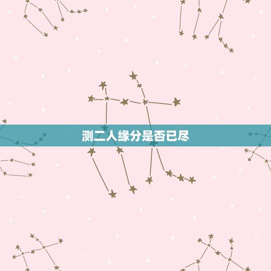 测二人缘分是否已尽，测二人缘分是否已尽