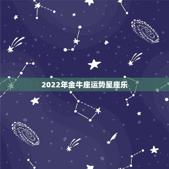 2022年金牛座运势星座乐，金牛座今年运势2021
