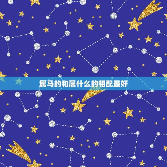 属马的和属什么的相配最好,属马的男孩和什么属相的女孩结婚最好? 属马的和属什么的相配最好,属马的男孩和什么属相的女孩结婚最好?