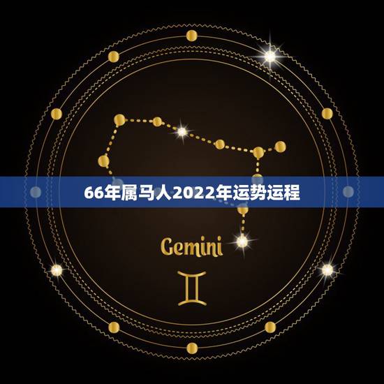 66年属马人2022年运势运程，66年属马人什么座
