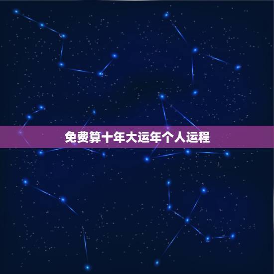 免费算十年大运年个人运程,算命十年大运 免费算十年大运年个人运程,算命十年大运