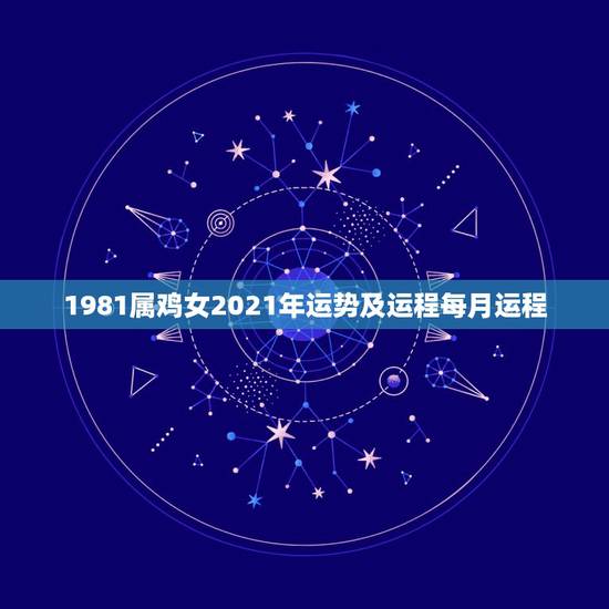 1981属鸡女2021年运势及运程每月运程，1981年属鸡2021年运