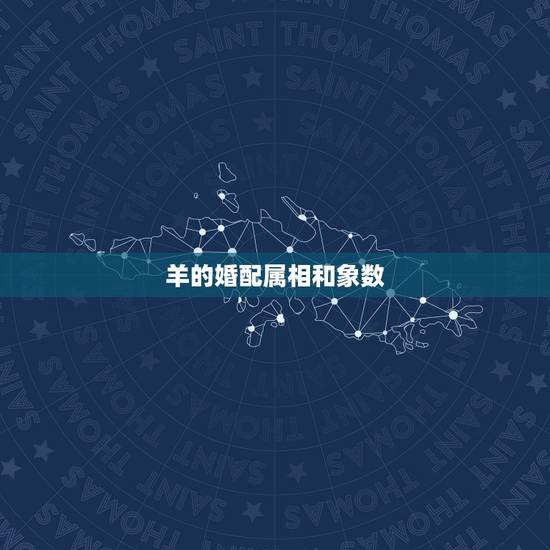 羊的婚配属相和象数,属羊的属相婚配表 属羊的适合和什么属相相配 羊的婚配属相和象数,属羊的属相婚配表 属羊的适合和什么属相相配