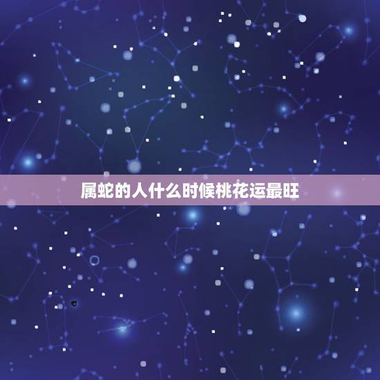 属蛇的人什么时候桃花运最旺，属蛇女桃花在哪年