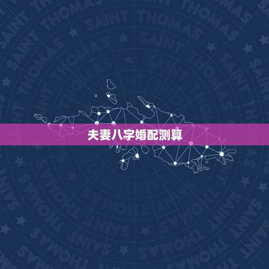 夫妻八字婚配测算，夫妻八字测算