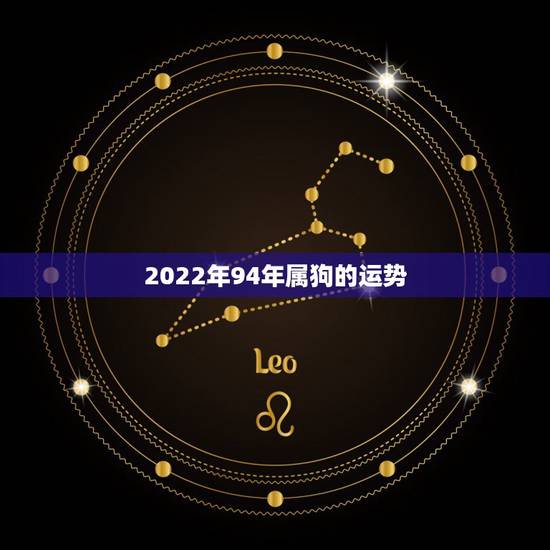 2022年94年属狗的运势,94年5月20属狗的,一生运势 2022年94年属狗的运势,94年5月20属狗的,一生运势