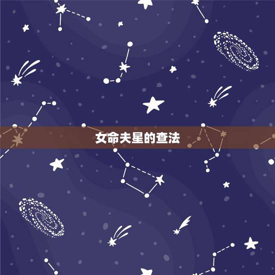女命夫星的查法，从女命年干支确定女命夫星的天干地支