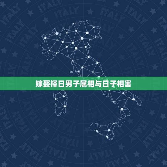 嫁娶择日男子属相与日子相害,结婚嫁娶择日最忌讳 嫁娶择日男子属相与日子相害,结婚嫁娶择日最忌讳
