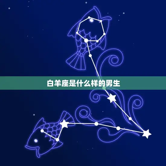 白羊座是什么样的男生 白羊座是什么样的男生