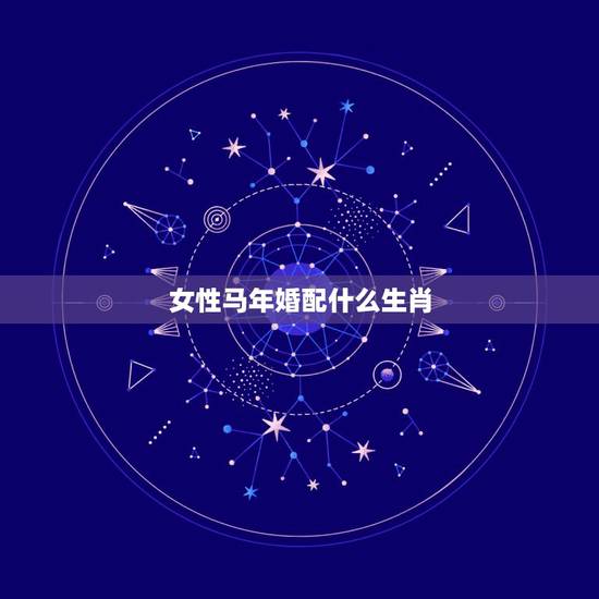 女性马年婚配什么生肖，90年属马女马女的和什么属相最配