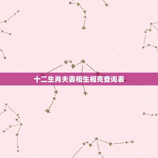 十二生肖夫妻相生相克查询表，男女十二生肖配对表