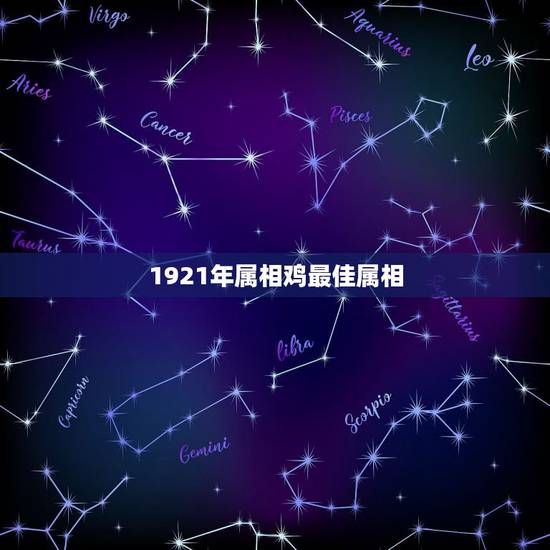 1921年属相鸡最佳属相,属鸡的找什么属相的好 1921年属相鸡最佳属相,属鸡的找什么属相的好