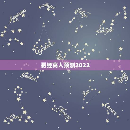 易经高人预测2022,周易八字测2022年运势 易经高人预测2022,周易八字测2022年运势