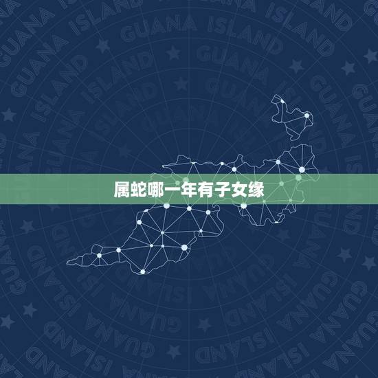 属蛇哪一年有子女缘,77年属蛇人一生有几个孩子和几段婚姻 属蛇哪一年有子女缘,77年属蛇人一生有几个孩子和几段婚姻